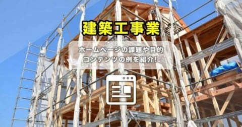 建築工事業ホームページの課題や目的、コンテンツ作成例を紹介