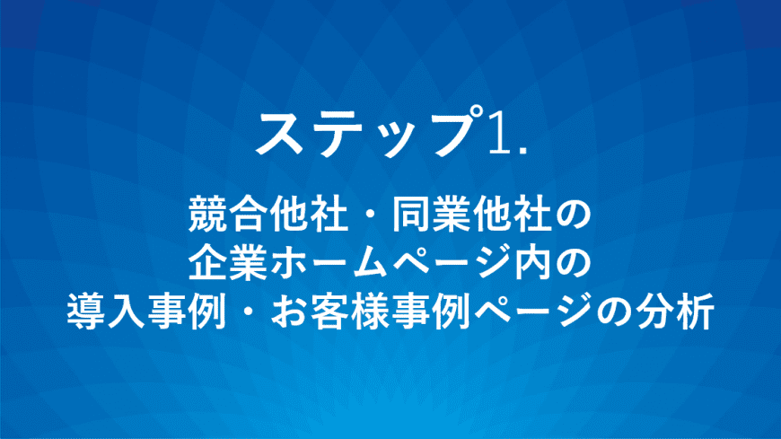 ステップ1.競合他社・同業他社の企業ホームページ内の導入事例・お客様事例ページの分析