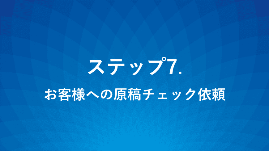 ステップ7.お客様への原稿チェック依頼