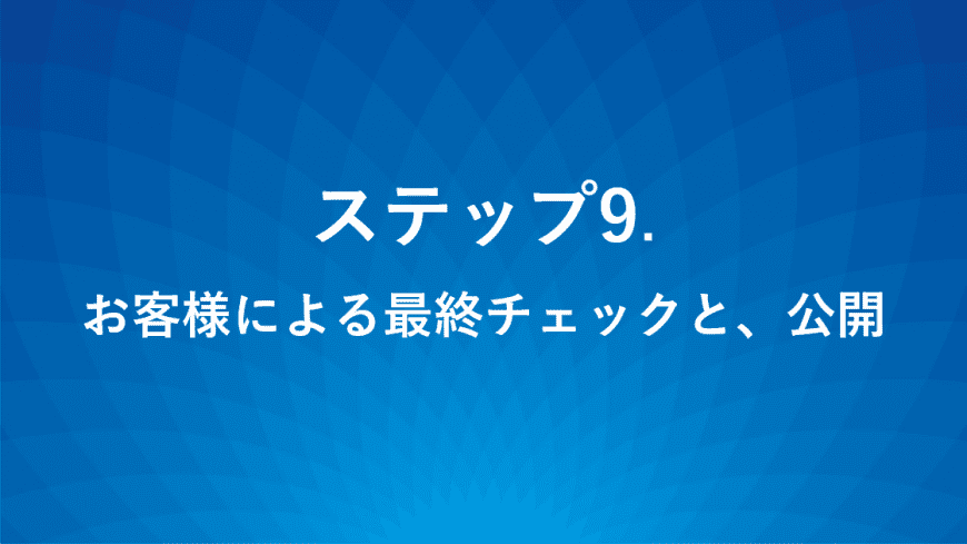 ステップ9.お客様による最終チェックと、公開