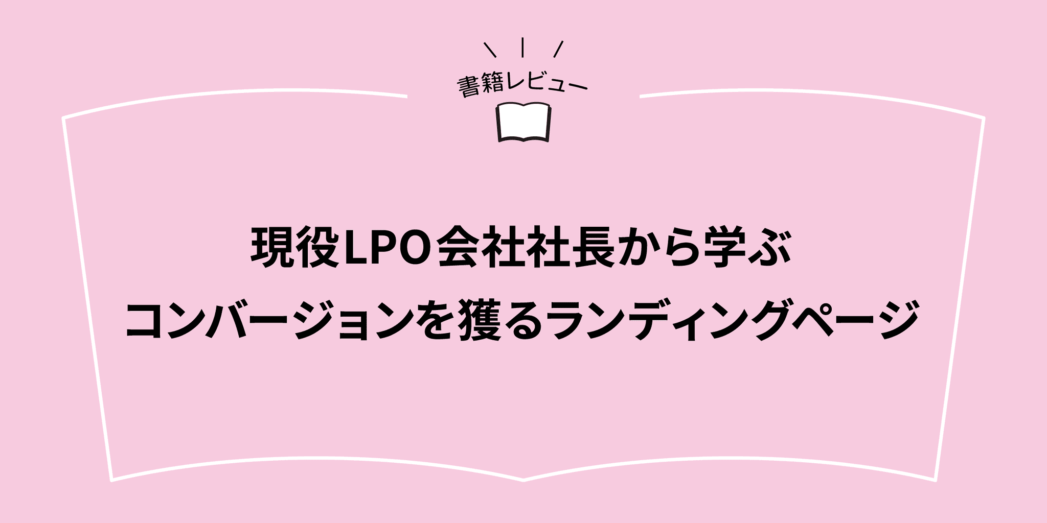 現役LPO会社社長から学ぶ コンバージョンを獲るランディングページ