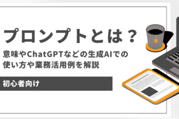 プロンプトとは？　意味やChatGPTなどの生成AIでの使い方や業務活用例を解説