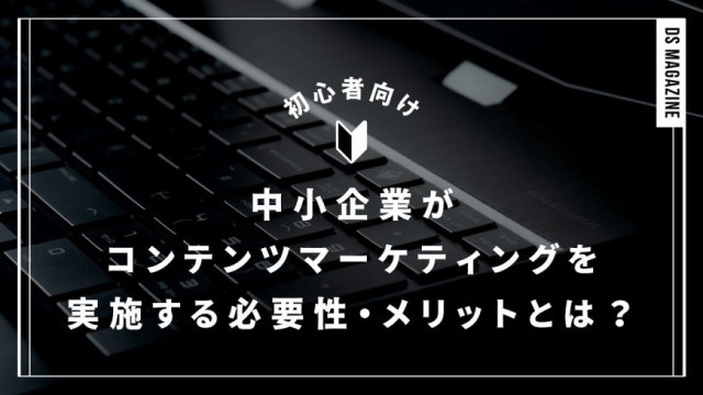 中小企業がコンテンツマーケティングを実施する必要性・メリットとは