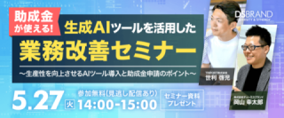 【5/27開催!】助成金が使える! 生成AIツールを活用した業務改善セミナー～生産性を向上させるAIツール導入と助成金申請のポイント～