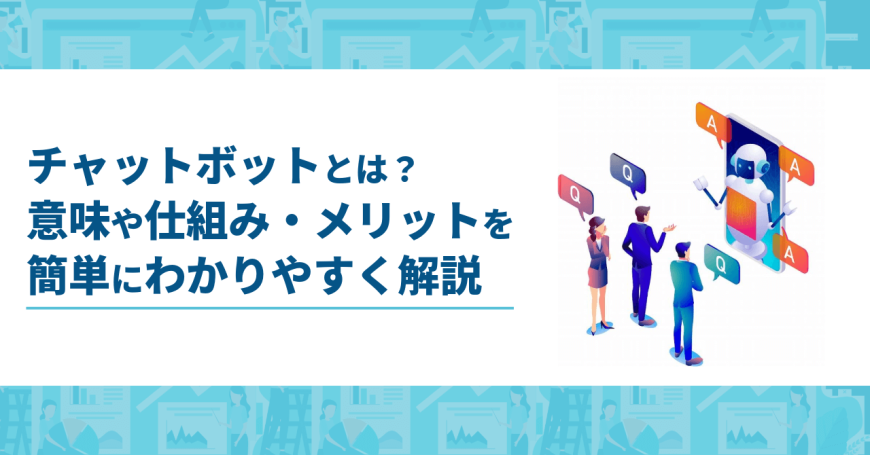 チャットボットとは？　意味や仕組み・メリットを簡単にわかりやすく解説