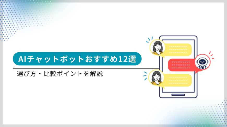 AIチャットボットおすすめ12選|選び方・比較ポイントを解説 AIチャットボットおすすめ12選|選び方・比較ポイントを解説