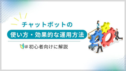 チャットボットの使い方・効果的な運用方法を初心者向けに紹介！