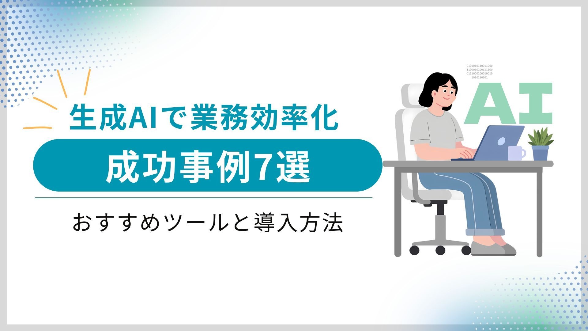 生成AIで業務効率化した成功事例7選｜おすすめツールと導入方法