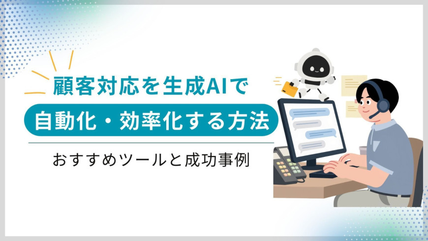 顧客対応を生成AIで自動化・効率化する方法とおすすめツール・成功事例 顧客対応を生成AIで自動化・効率化する方法とおすすめツール・成功事例