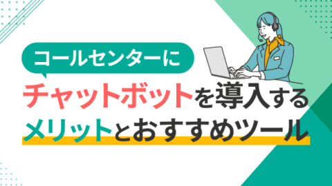 コールセンターにチャットボットを導入するメリットとおすすめツール