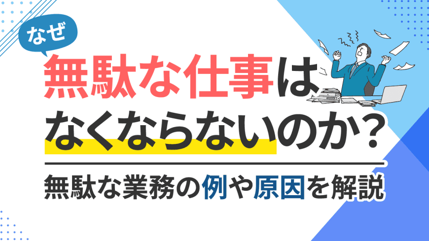 なぜ無駄な仕事はなくならないのか？　無駄な業務の例や原因を解説