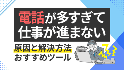 電話が多すぎて仕事が進まない原因と解決方法、おすすめツール