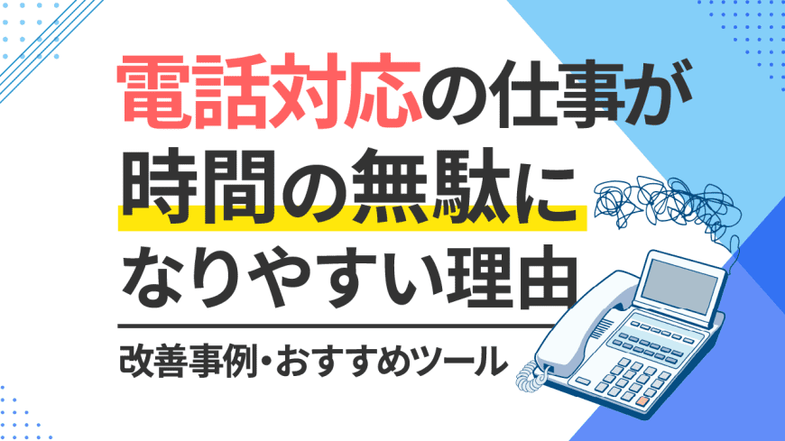 電話対応の仕事が時間の無駄になりやすい理由と改善事例・おすすめツール 電話対応の仕事が時間の無駄になりやすい理由と改善事例・おすすめツール