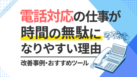 電話対応の仕事が時間の無駄になりやすい理由と改善事例・おすすめツール
