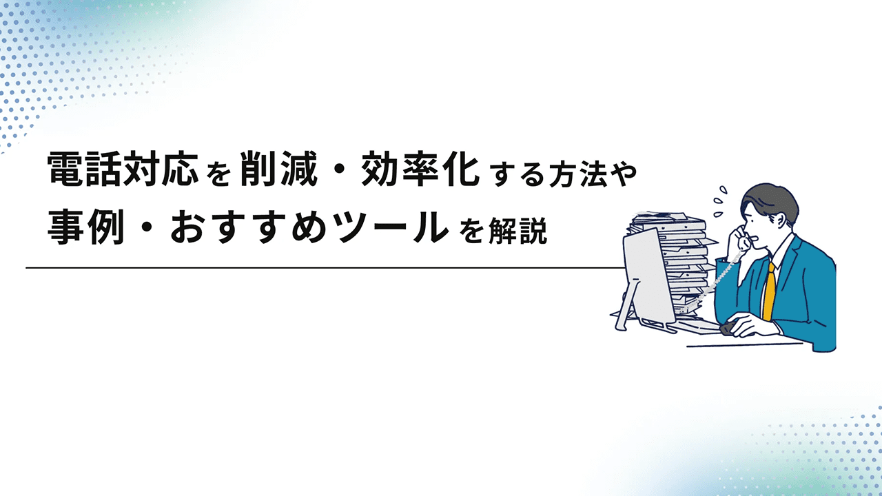 電話対応を削減・業務効率化する方法や事例・おすすめツールを解説