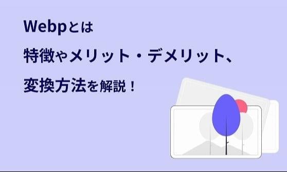 WebPとは？　特徴やメリット・デメリット、変換方法を解説！