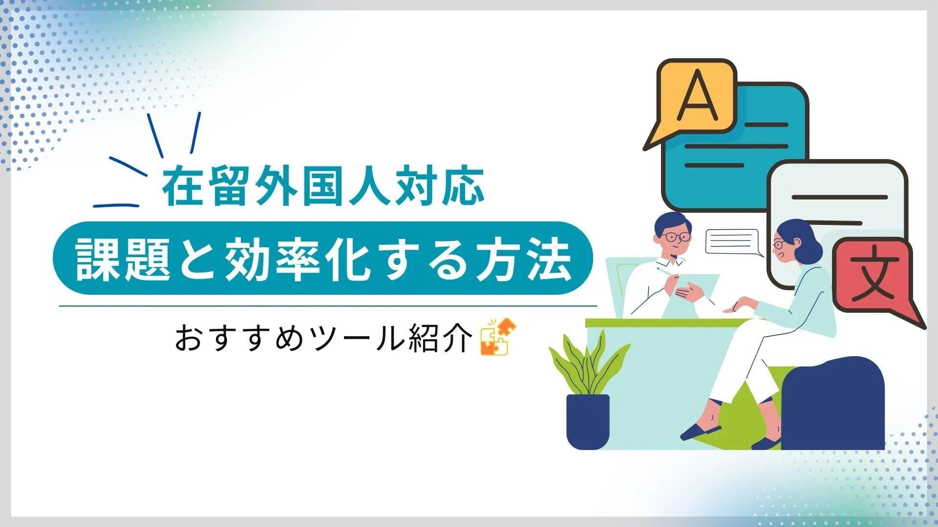  在留外国人対応の課題と効率化する方法・おすすめツール