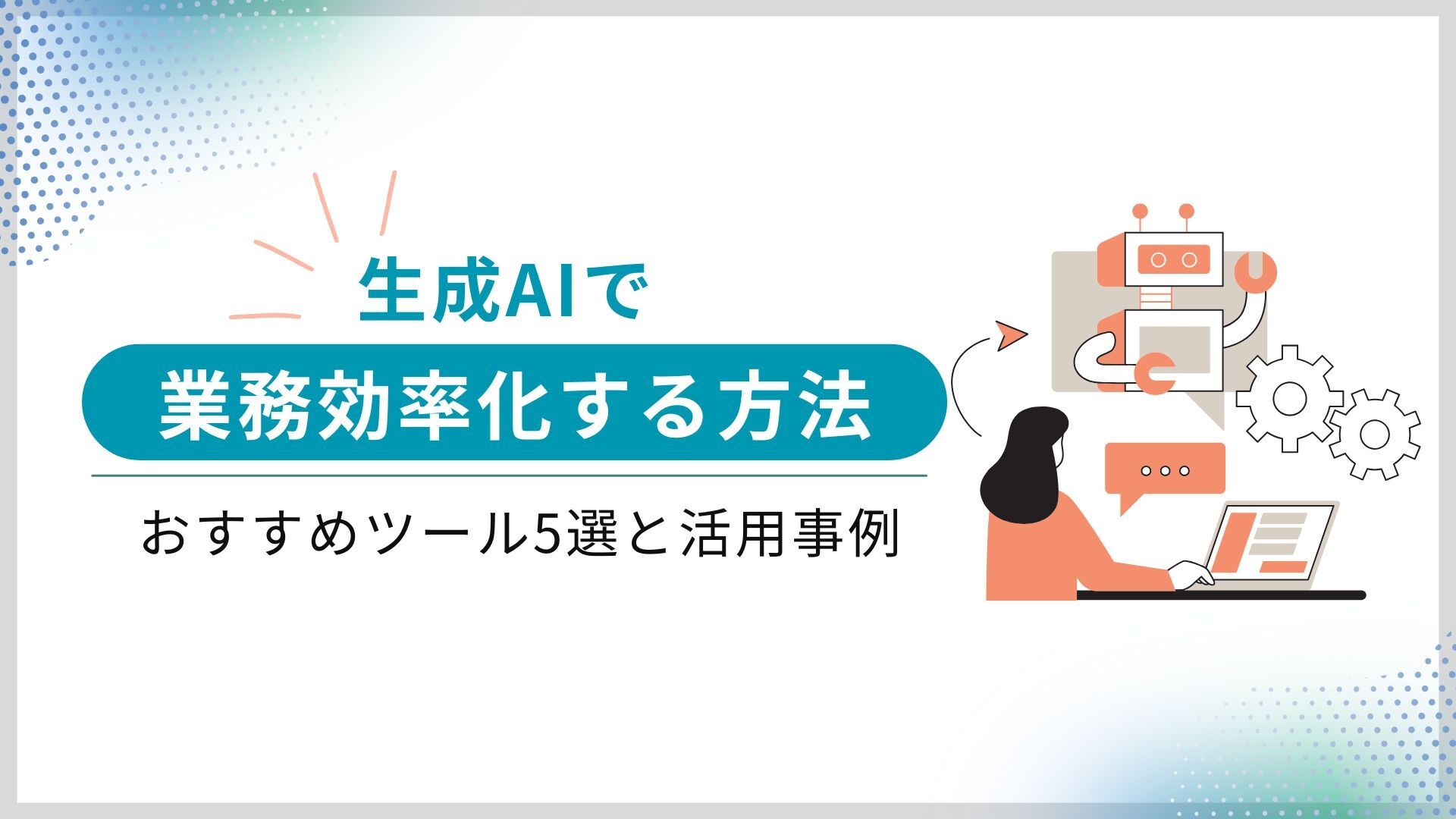 生成AIで業務効率化する方法|おすすめツール5選と活用事例 生成AIで業務効率化する方法|おすすめツール5選と活用事例