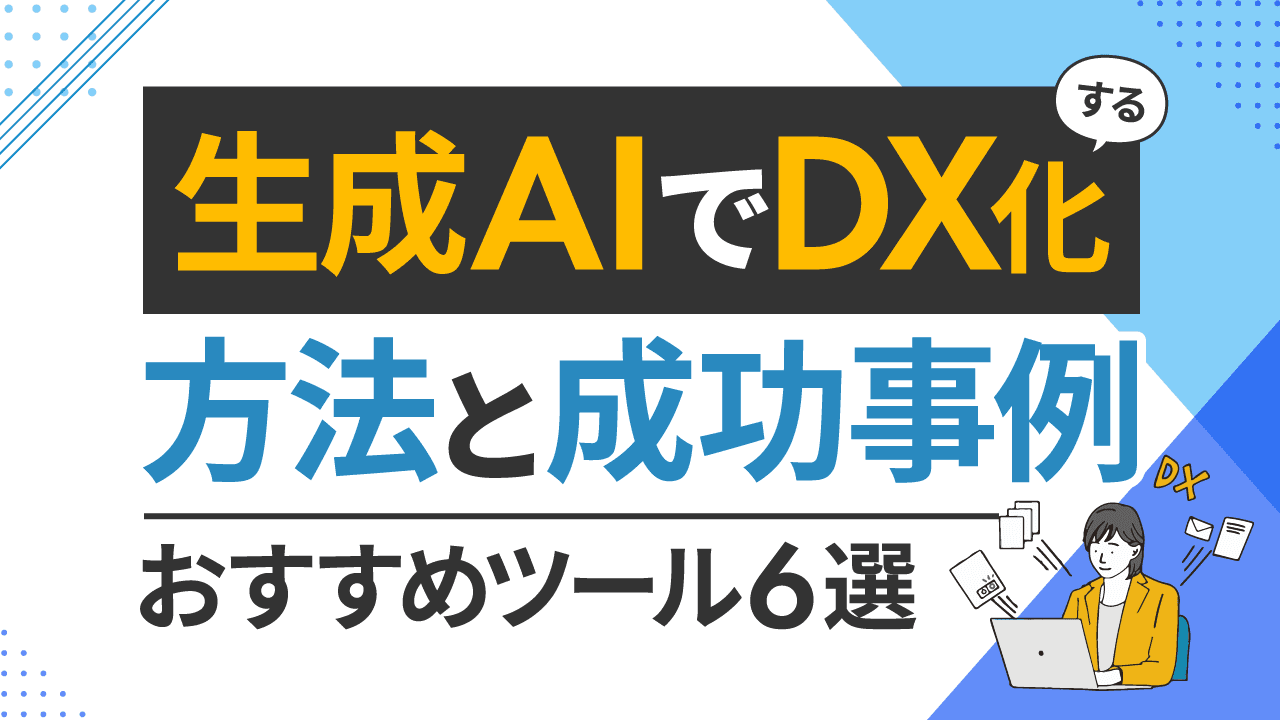 生成AIでDX化する方法と成功事例・おすすめツール6選 生成AIでDX化する方法と成功事例・おすすめツール6選