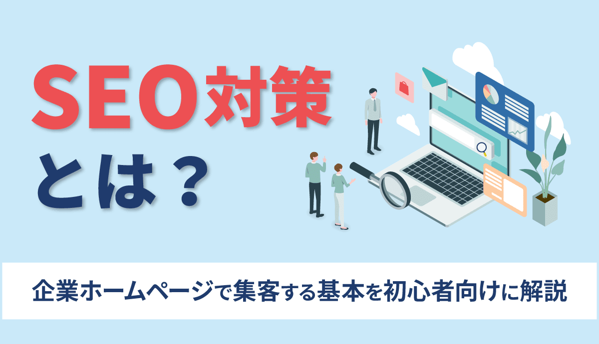 SEO対策とは? 企業ホームページで集客する基本を初心者向けに解説 SEO対策とは? 企業ホームページで集客する基本を初心者向けに解説