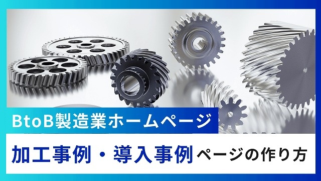 BtoB製造業ホームページの加工事例・導入事例ページの作り方・書き方 BtoB製造業ホームページの加工事例・導入事例ページの作り方・書き方