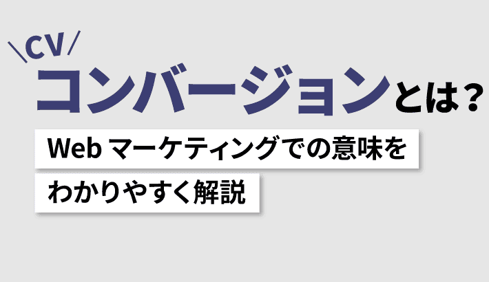 コンバージョン(CV)とは? Webマーケティングでの意味をわかりやすく解説 コンバージョン(CV)とは? Webマーケティングでの意味をわかりやすく解説