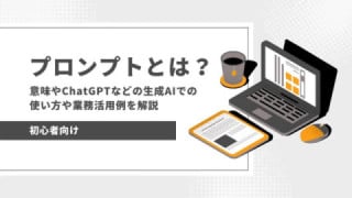 プロンプトとは？　意味やChatGPTなどの生成AIでの使い方や業務活用例を解説