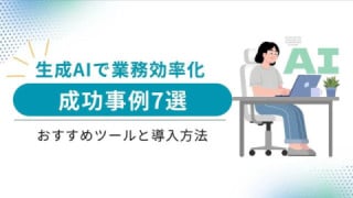 生成AIで業務効率化した成功事例7選｜おすすめツールと導入方法
