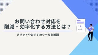 お問い合わせ対応を削減・効率化する方法とは？　メリットやおすすめツールを解説