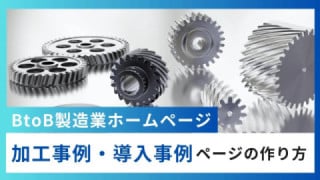 BtoB製造業ホームページの加工事例・導入事例ページの作り方・書き方