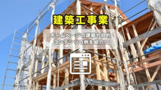  建築工事業ホームページの課題や目的、コンテンツ作成例を紹介