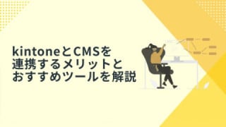  kintoneとCMSを連携するメリットとおすすめツールを解説