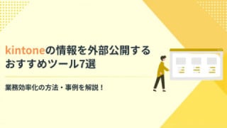 kintoneの情報を外部公開するおすすめツール7選と業務効率化の方法・事例