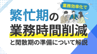 繁忙期の残業時間削減につながる業務効率化と、閑散期の準備について解説