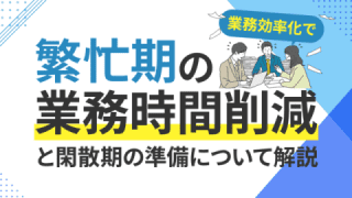 繁忙期の残業時間削減につながる業務効率化と、閑散期の準備について解説