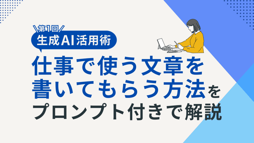 【生成AI活用術・第1回】生成AIに仕事で使う文章を書いてもらう方法をプロンプト付きで解説
