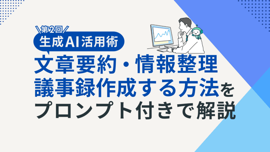  【生成AI活用術・第2回】生成AIで議事録作成・文章要約・情報整理する方法をプロンプト付きで解説