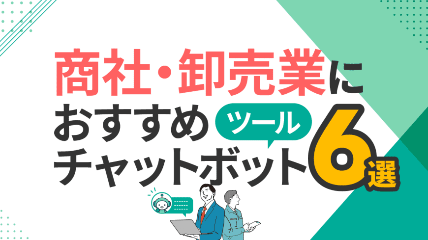 商社・卸売業におすすめチャットボットツール6選と比較・選び方