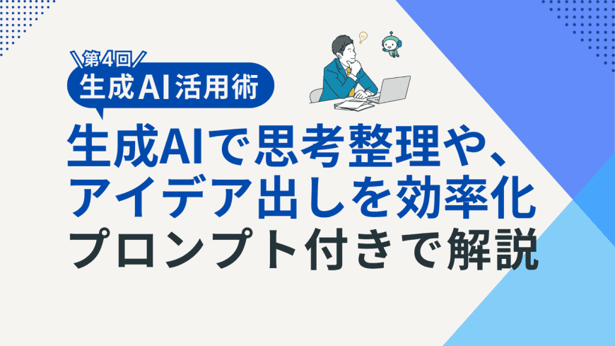 【生成AI活用術・第4回】生成AIをアイデア出し・思考整理に活用する方法をプロンプト付きで解説 【生成AI活用術・第4回】生成AIをアイデア出し・思考整理に活用する方法をプロンプト付きで解説