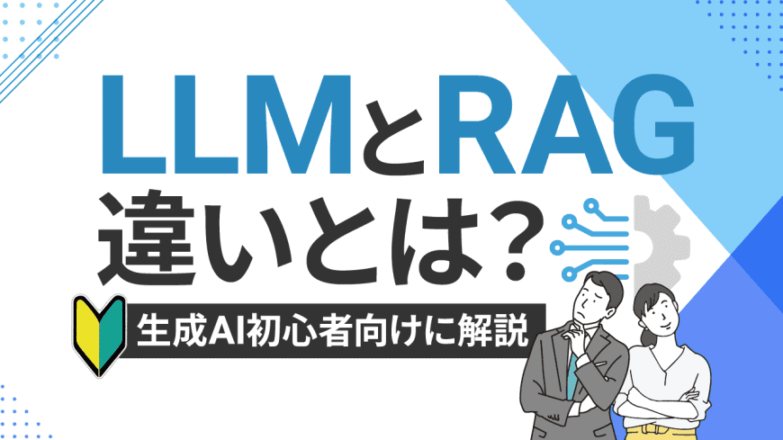 LLMとRAGの違いとは？　生成AI初心者向けにわかりやすく解説